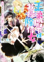 王弟殿下とお掃除侍女 掃除をしていたら王弟殿下(幽霊つき)を拾いました -(一迅社文庫アイリス)