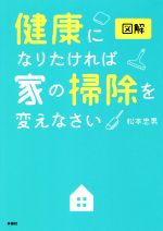 図解 健康になりたければ家の掃除を変えなさい