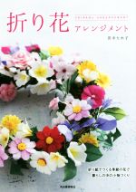 折り花アレンジメント 折り紙でつくる季節の花で暮らしの中の小物づくり-