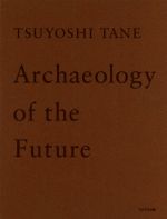 TSUYOSHI TANE Archaeology of the Future 田根剛建築作品集 未来の記憶-