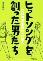 ヒットソングを創った男たち 歌謡曲黄金時代の仕掛人-