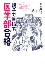 親子で目指す医学部合格 受験のプロが教える難関突破最新ノウハウ-