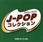 J-POPコレクション- 2016~2018- Mixed by DJ ASH