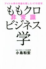 ももクロ非常識ビジネス学 アイドル界の常識を覆した47の哲学-