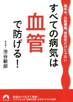 すべての病気は血管で防げる! 脳卒中、心筋梗塞、突然死だけじゃない-(青春文庫)