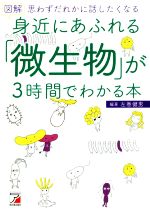 図解 身近にあふれる「微生物」が3時間でわかる本 思わずだれかに話したくなる-