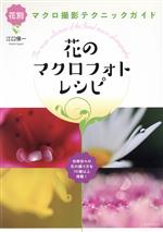 花のマクロフォトレシピ 花別マクロ撮影テクニックガイド-(玄光社MOOK)