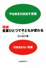 言葉ひとつで子どもが変わる 増補 やる気を引き出す言葉 引き出さない言葉-