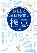 おもしろ理科授業の極意 未知への探究で好奇心をかき立てる感動の理科授業-