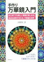 手作り万華鏡入門 はじめてでも美しい模様が楽しめる!身近な材料で作れる、不思議な世界-