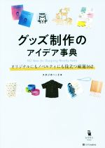 グッズ制作のアイデア事典 オリジナルにもノベルティにも役立つ厳選162-