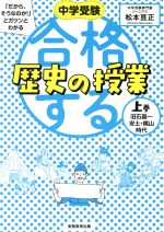 合格する歴史の授業 中学受験 「だから、そうなのか!」とガツンとわかる 旧石器~安土・桃山時代-(上巻)