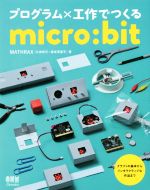 プログラム×工作でつくるmicro:bit クラフトの基本からインタラクティブな作品まで-