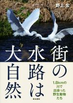 街の水路は大自然 1.8kmの川で出会った野生動物たち-