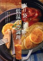 ポリ袋でかんたん低温真空調理 放っておくだけ!衛生的で栄養を逃さずおいしく作れる調理法-