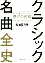 クラシック名曲全史 ビジネスに効く世界の教養-