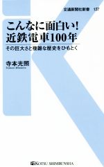 こんなに面白い!近鉄電車100年 その巨大さと複雑な歴史をひもとく-(交通新聞社新書137)