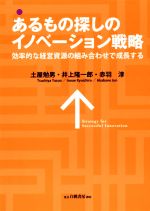 あるもの探しのイノベーション戦略 効率的な経営資源の組み合わせで成長する-