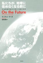 私たちが、地球に住めなくなる前に 宇宙物理学者からみた人類の未来-