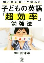 子どもの英語「超効率」勉強法 10万組の親子が学んだ-