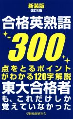 合格英熟語300 新装版改訂4版 点をとるポイントがわかる120字解説 東大合格者も、これだけしか覚えていなかった-