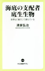 海底の支配者底生生物 世界は「巣穴」で満ちている-(中公新書ラクレ)