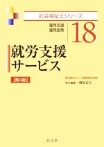 就労支援サービス 第4版 雇用支援・雇用政策-(社会福祉士シリーズ18)