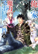 俺の家が魔力スポットだった件 ~住んでいるだけで世界最強~ -(6)