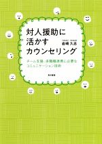 対人援助に活かすカウンセリング チーム支援、多職種連携に必要なコミュニケーション技術-