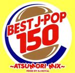 BEST J-POP 150~ATSUMORI MIX~ Mixed by DJ ROYAL