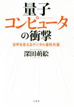 量子コンピュータの衝撃 世界を変えるデジタル最終兵器-
