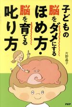 子どもの脳をダメにするほめ方・脳を育てる叱り方