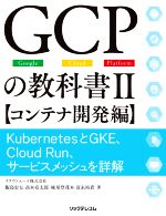 GCPの教科書 KubernetesとGKE、Cloud Run、サービスメッシュを詳解 コンテナ開発編-(Ⅱ)