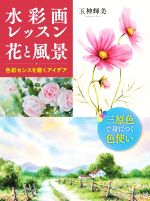 水彩画レッスン 花と風景 色彩センスを磨くアイデア-