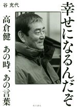 幸せになるんだぞ 高倉健 あの時、あの言葉-