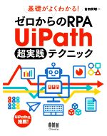 基礎がよくわかる!ゼロからのRPA UiPath超実践テクニック