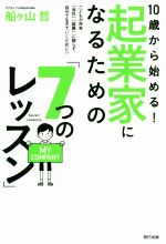 10歳から始める!起業家になるための「7つのレッスン」 こどもが将来「会社」「組織」に頼らず、自分で生きていくために!!-