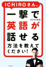 ICHIROさん、一撃で英語が話せる方法を教えてください!