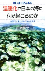 温暖化で日本の海に何が起こるのか 水面下で変わりゆく海の生態系-(ブルーバックス)