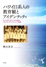 ハワイ日系人の教育観とアイデンティティ オーラルヒストリーから辿る「モデル・マイノリティ」への道-