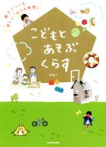 こどもとあそぶくらす 親子でつくる楽しい「おうち時間」-