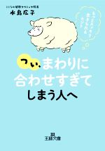 つい、「まわりに合わせすぎ」てしまう人へ もっとスッキリ生きられるヒント-(王様文庫)