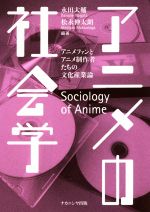 アニメの社会学 アニメファンとアニメ制作者たちの文化産業論-