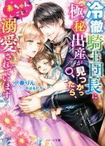 冷徹騎士団長に極秘出産が見つかったら、赤ちゃんごと溺愛されています -(ベリーズ文庫)