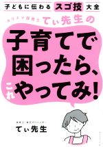 カリスマ保育士てぃ先生の子育てで困ったら、これやってみ! 子どもに伝わるスゴ技大全-