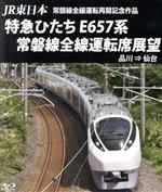 JR東日本 常磐線全線運転再開記念作品 特急ひたち E657系 常磐線全線運転席展望 品川⇒仙台(Blu-ray Disc)