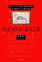 マエストロ、ようこそ 日本クラシック界に歴史を刻む大芸術家たちと舞台芸術-