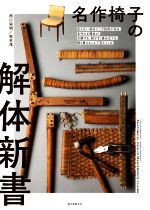 名作椅子の解体新書 見えない部分にこそ技術がある。名作たる理由が、分解する、剥がす、組み立てる、張り替えることで見えてくる!-