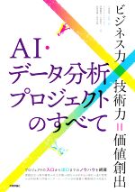 AI・データ分析プロジェクトのすべて ビジネス力×技術力=価値創出-