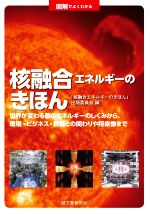 図解でよくわかる 核融合エネルギーのきほん 世界が変わる夢のエネルギーのしくみから、環境・ビジネス・教育との関わりや将来像まで-